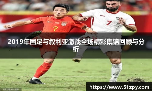 2019年国足与叙利亚激战全场精彩集锦回顾与分析