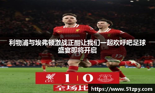 利物浦与埃弗顿激战正酣让我们一起欢呼吧足球盛宴即将开启